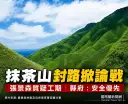 抹茶山封路挨轟！縣府回應：全面封閉是安全與生態雙重考量