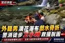 外籍男澳花瀑布戲水骨折～警消徒步2小時救援脫困