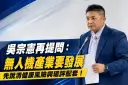 無人機政策戰延燒！吳宗憲再轟林國漳：先說清健康風險與環評配套
